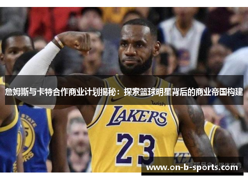 詹姆斯与卡特合作商业计划揭秘：探索篮球明星背后的商业帝国构建