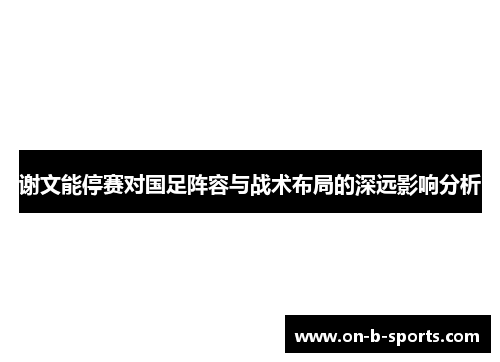 谢文能停赛对国足阵容与战术布局的深远影响分析