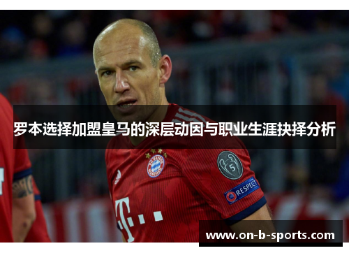 罗本选择加盟皇马的深层动因与职业生涯抉择分析 罗本选择加盟皇马的深层动因与职业生涯抉择分析
