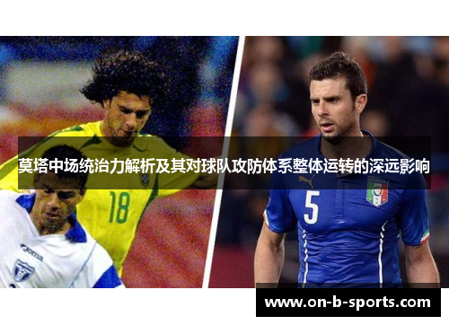 莫塔中场统治力解析及其对球队攻防体系整体运转的深远影响 莫塔中场统治力解析及其对球队攻防体系整体运转的深远影响