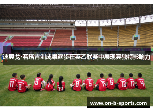 迪奥戈·若塔青训成果逐步在英乙联赛中展现其独特影响力