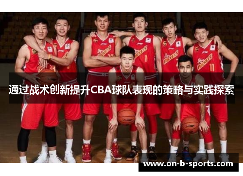 通过战术创新提升CBA球队表现的策略与实践探索 通过战术创新提升CBA球队表现的策略与实践探索