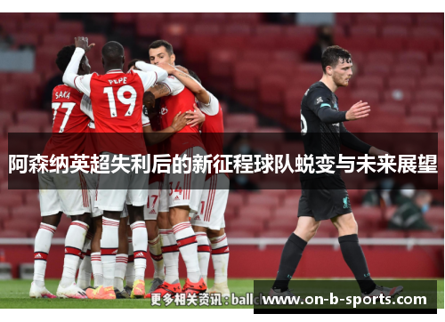 阿森纳英超失利后的新征程球队蜕变与未来展望