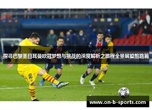 探寻巴黎圣日耳曼欧冠梦想与挑战的深度解析之旅程全景展望前路篇