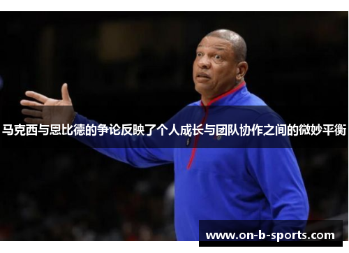 马克西与恩比德的争论反映了个人成长与团队协作之间的微妙平衡