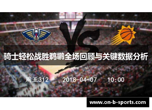 骑士轻松战胜鹈鹕全场回顾与关键数据分析