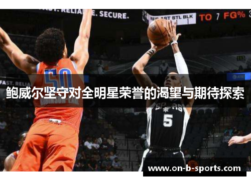 鲍威尔坚守对全明星荣誉的渴望与期待探索