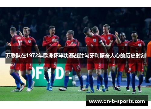 苏联队在1972年欧洲杯半决赛战胜匈牙利振奋人心的历史时刻