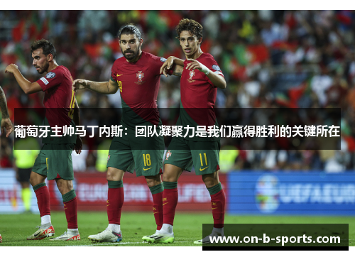 葡萄牙主帅马丁内斯：团队凝聚力是我们赢得胜利的关键所在