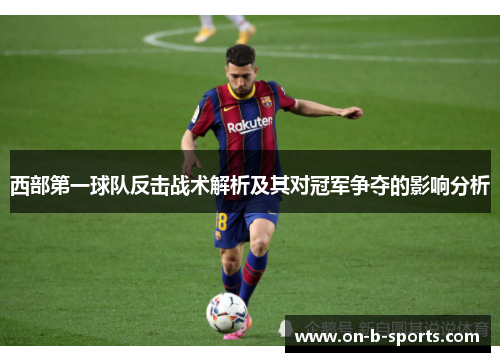 西部第一球队反击战术解析及其对冠军争夺的影响分析