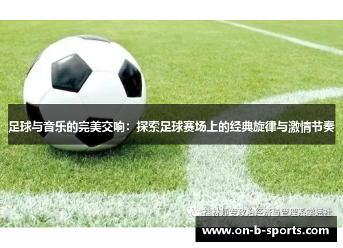 足球与音乐的完美交响:探索足球赛场上的经典旋律与激情节奏 足球与音乐的完美交响:探索足球赛场上的经典旋律与激情节奏