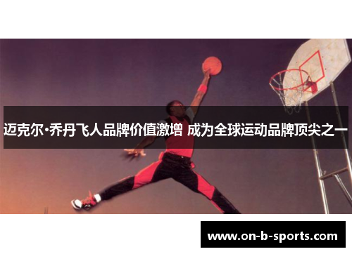 迈克尔·乔丹飞人品牌价值激增 成为全球运动品牌顶尖之一