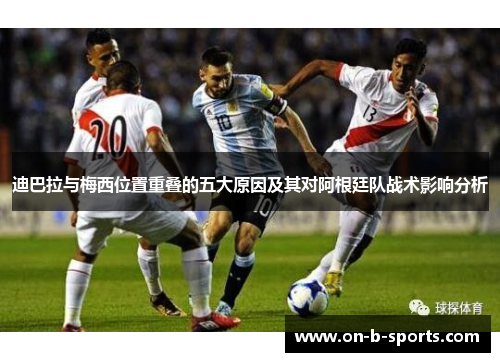 迪巴拉与梅西位置重叠的五大原因及其对阿根廷队战术影响分析