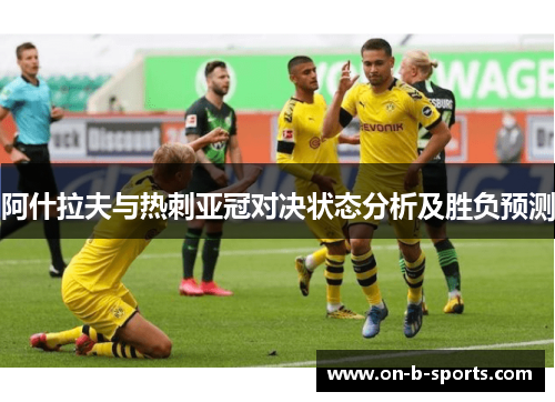 阿什拉夫与热刺亚冠对决状态分析及胜负预测 阿什拉夫与热刺亚冠对决状态分析及胜负预测