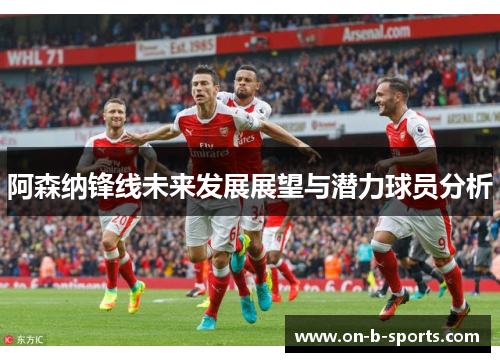 阿森纳锋线未来发展展望与潜力球员分析