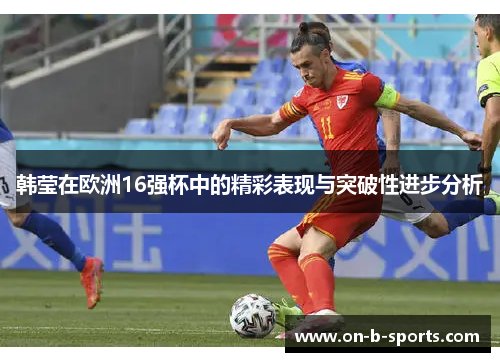 韩莹在欧洲16强杯中的精彩表现与突破性进步分析