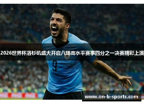 2026世界杯洛杉矶盛大开启八场高水平赛事四分之一决赛精彩上演 2026世界杯洛杉矶盛大开启八场高水平赛事四分之一决赛精彩上演