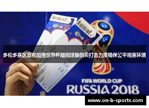 多伦多赛区宣布加强世界杯期间球票倒卖打击力度确保公平观赛环境 多伦多赛区宣布加强世界杯期间球票倒卖打击力度确保公平观赛环境