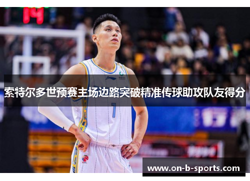 索特尔多世预赛主场边路突破精准传球助攻队友得分