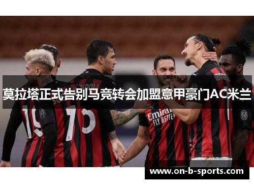 莫拉塔正式告别马竞转会加盟意甲豪门AC米兰