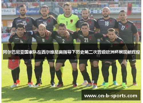 阿尔巴尼亚国家队在西尔维尼奥指导下历史第二次晋级欧洲杯展现新辉煌