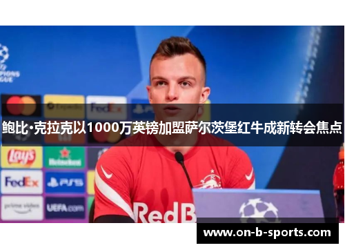鲍比·克拉克以1000万英镑加盟萨尔茨堡红牛成新转会焦点