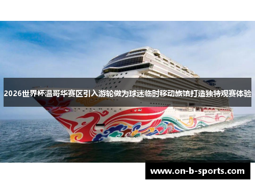 2026世界杯温哥华赛区引入游轮做为球迷临时移动旅馆打造独特观赛体验